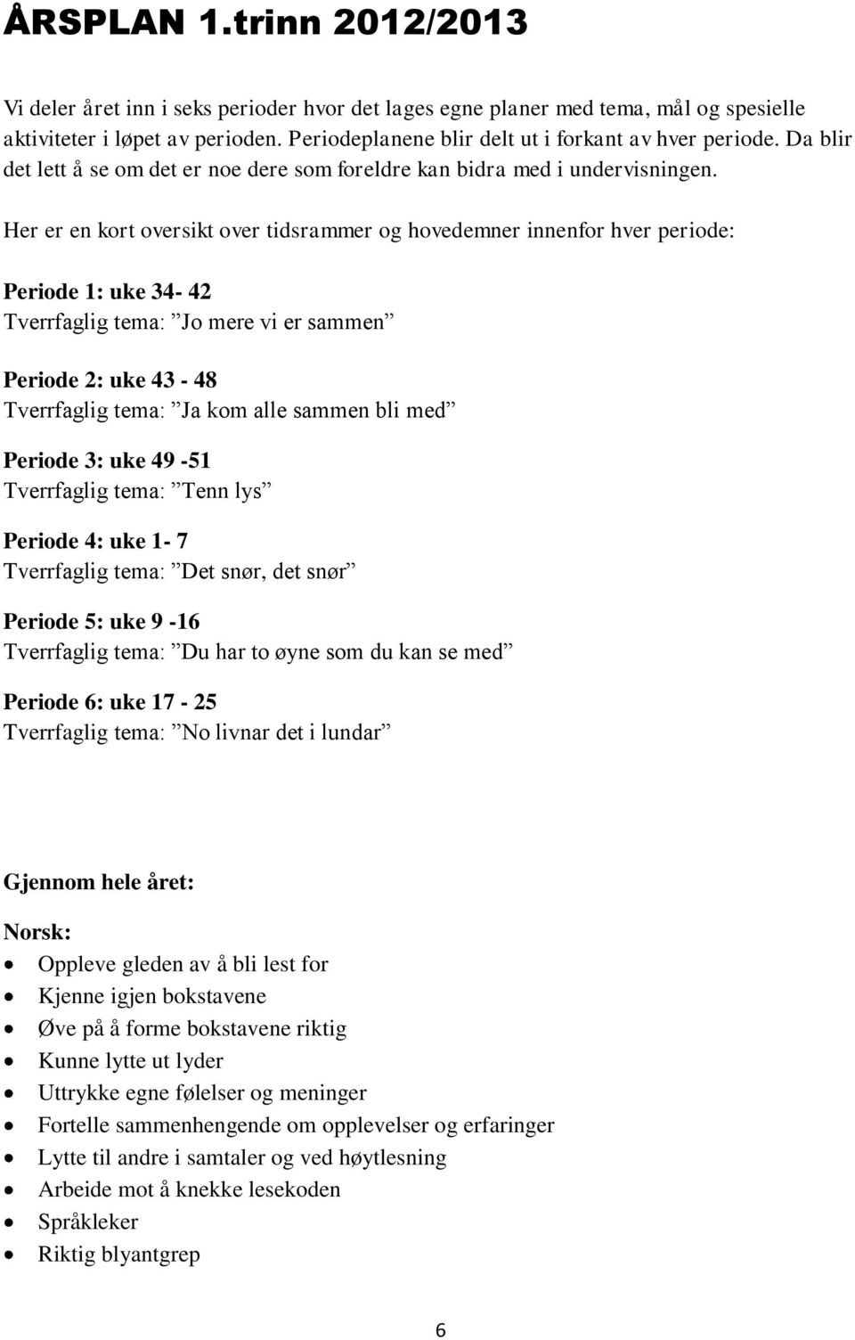 Her er en kort oversikt over tidsrammer og hovedemner innenfor hver periode: Periode 1: uke 34-42 Tverrfaglig tema: Jo mere vi er sammen Periode 2: uke 43-48 Tverrfaglig tema: Ja kom alle sammen bli
