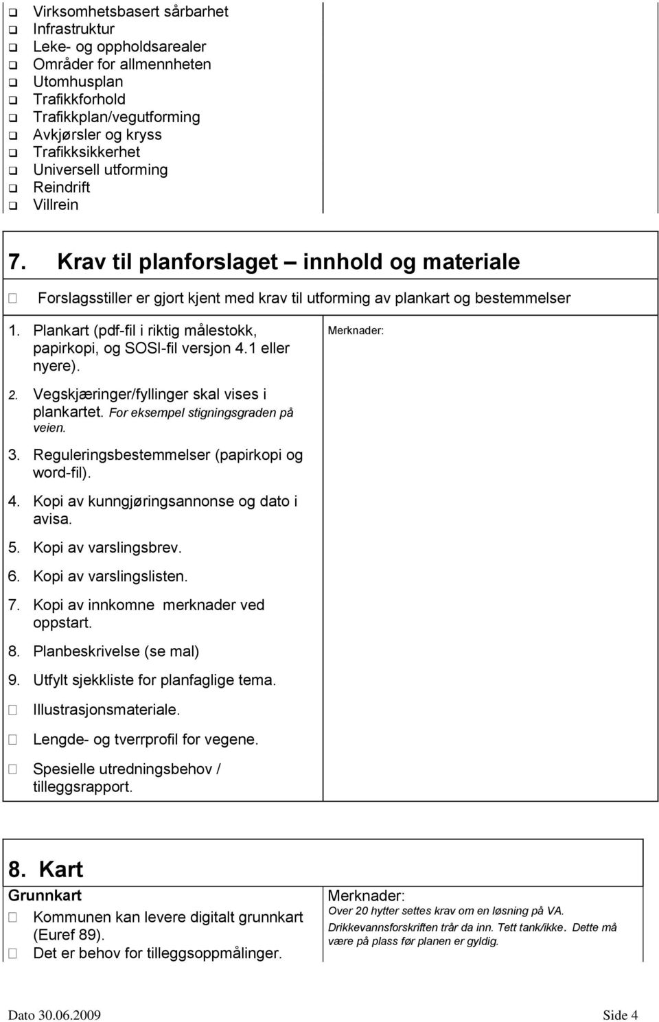 Plankart (pdf-fil i riktig målestokk, papirkopi, og SOSI-fil versjon 4.1 eller nyere). 2. Vegskjæringer/fyllinger skal vises i plankartet. For eksempel stigningsgraden på veien. 3.