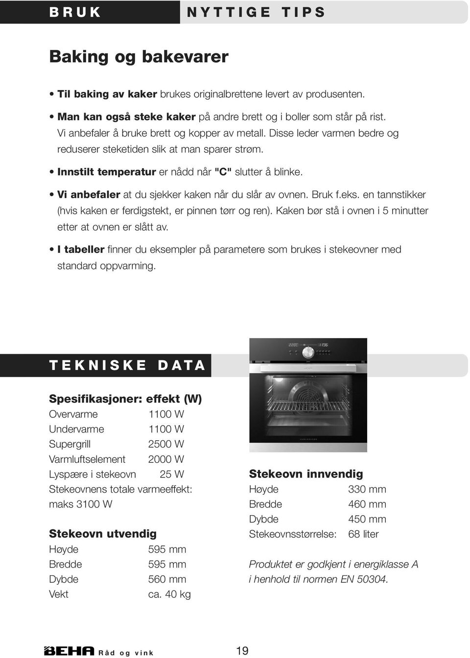 Vi anbefaler at du sjekker kaken når du slår av ovnen. Bruk f.eks. en tannstikker (hvis kaken er ferdigstekt, er pinnen tørr og ren). Kaken bør stå i ovnen i 5 minutter etter at ovnen er slått av.