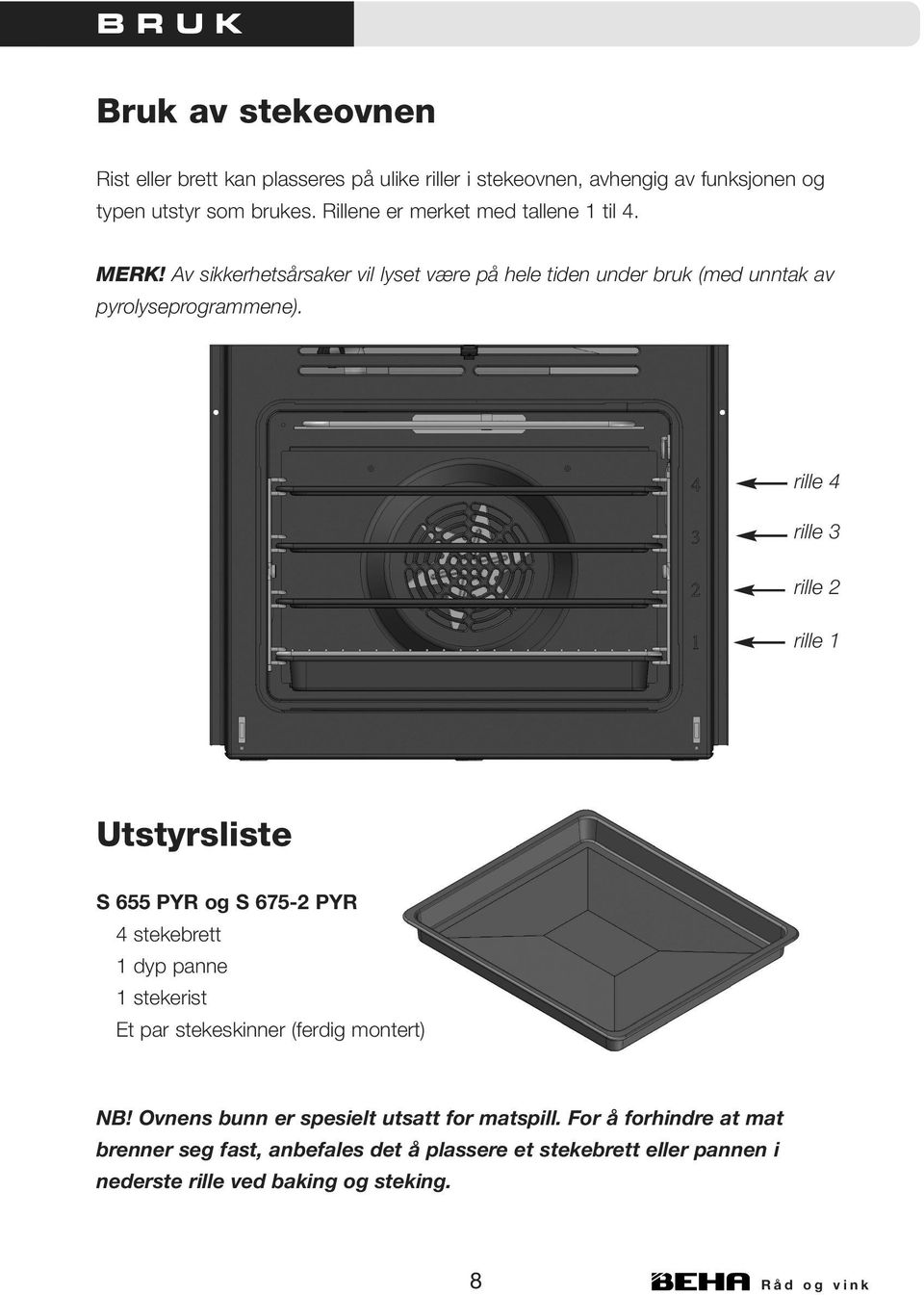 rille 4 rille 3 rille 2 rille 1 Utstyrsliste S 655 PYR og S 675-2 PYR 4 stekebrett 1 dyp panne 1 stekerist Et par stekeskinner (ferdig montert) NB!