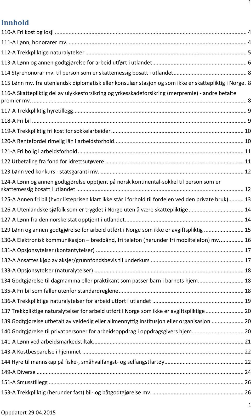 8 116-A Skattepliktig del av ulykkesforsikring og yrkesskadeforsikring (merpremie) - andre betalte premier mv.... 8 117-A Trekkpliktig hyretillegg... 9 118-A Fri bil.