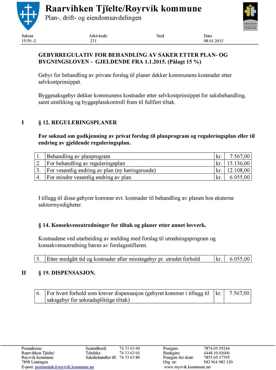 Byggesaksgebyr dekker kommunens kostnader etter selvkostprinsippet for saksbehandling, samt utstikking og byggeplasskontroll fram til fullført tiltak. I 12.