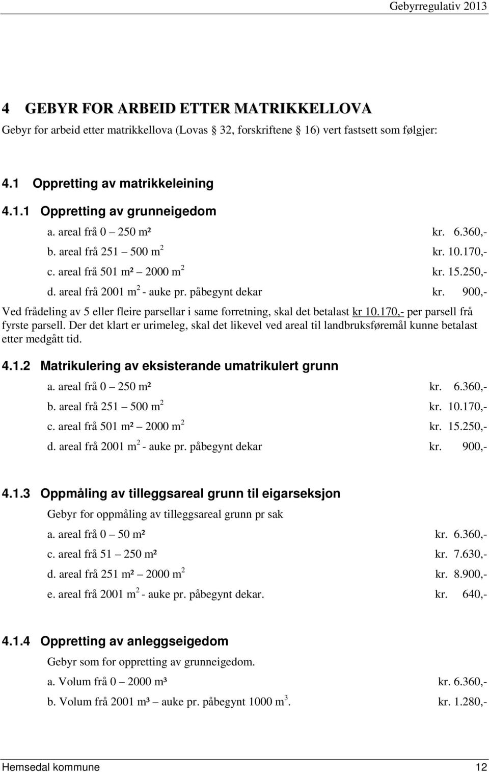 900,- Ved frådeling av 5 eller fleire parsellar i same forretning, skal det betalast kr 10.170,- per parsell frå fyrste parsell.