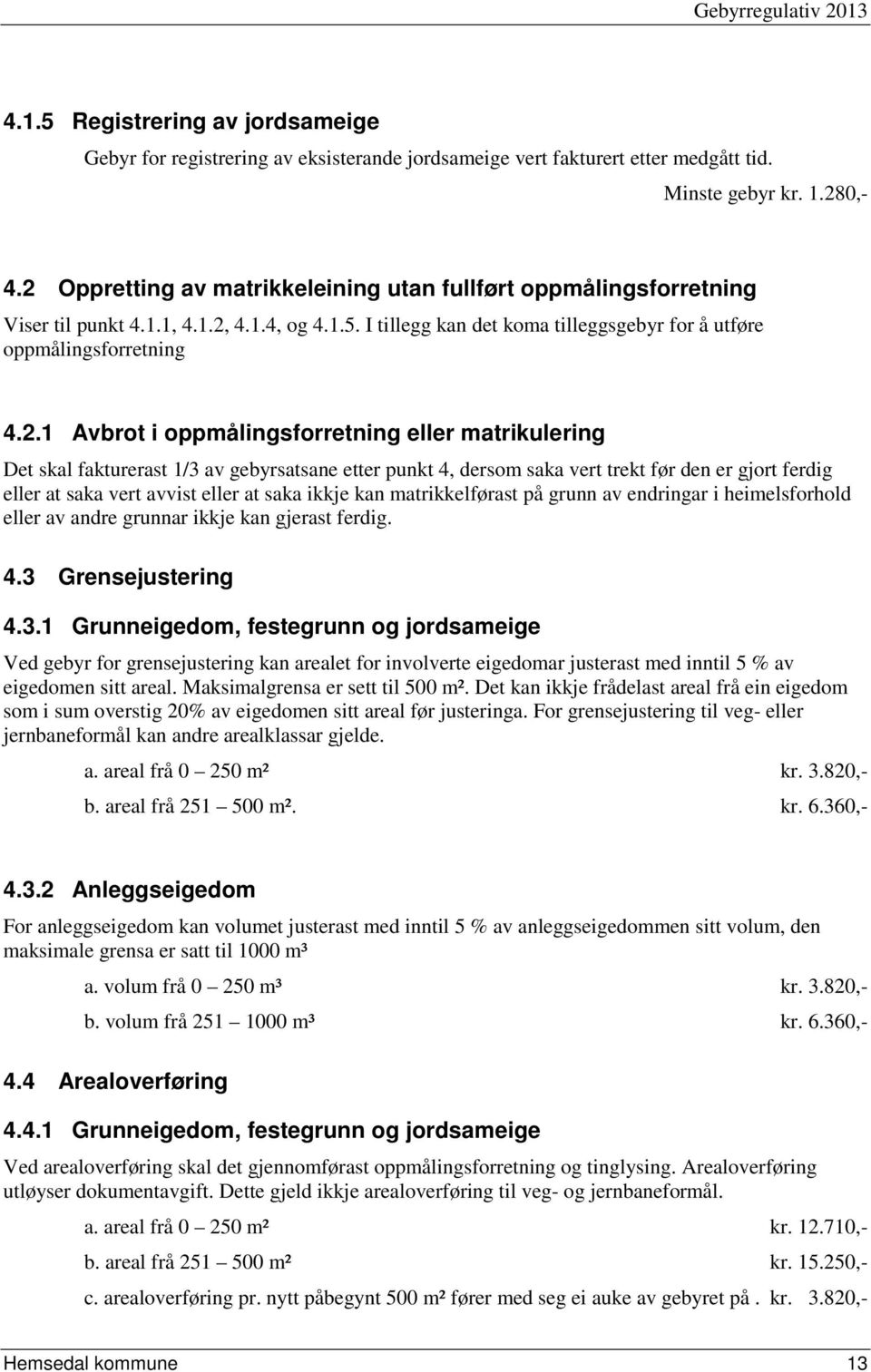 oppmålingsforretning eller matrikulering Det skal fakturerast 1/3 av gebyrsatsane etter punkt 4, dersom saka vert trekt før den er gjort ferdig eller at saka vert avvist eller at saka ikkje kan