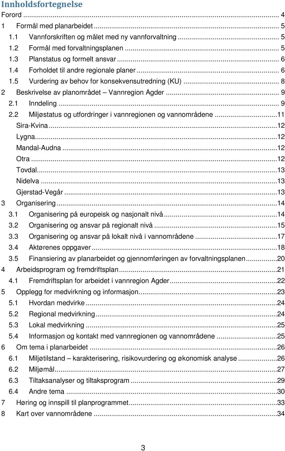 1 Inndeling... 9 2.2 Miljøstatus og utfordringer i vannregionen og vannområdene...11 Sira-Kvina...12 Lygna...12 Mandal-Audna...12 Otra...12 Tovdal...13 Nidelva...13 Gjerstad-Vegår...13 3 Organisering.