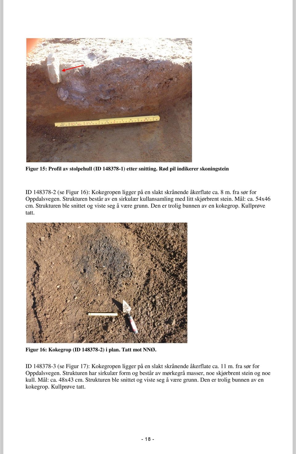 Den er trolig bunnen av en kokegrop. Kullprøve tatt. Figur 16: Kokegrop (ID 148378-2) i plan. Tatt mot NNØ. ID 148378-3 (se Figur 17): Kokegropen ligger på en slakt skrånende åkerflate ca. 11 m.