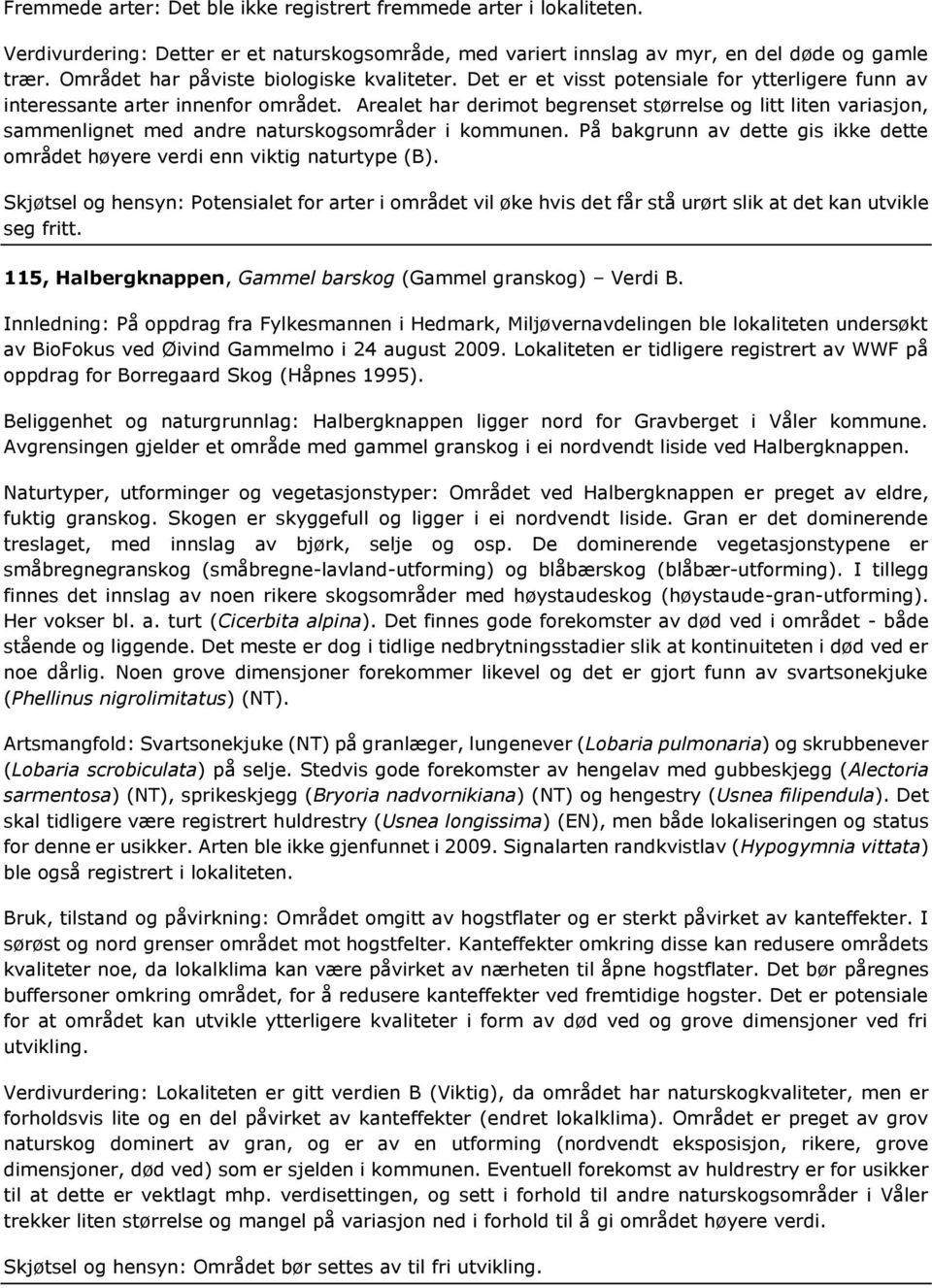 Arealet har derimot begrenset størrelse og litt liten variasjon, sammenlignet med andre naturskogsområder i kommunen. På bakgrunn av dette gis ikke dette området høyere verdi enn viktig naturtype (B).