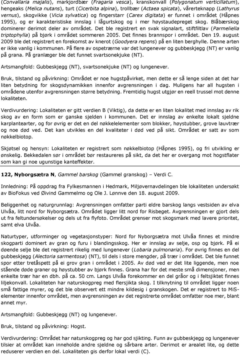 Blåbærskog dominerer derimot deler av området. Det ble registrert en svak signalart, stiftfiltlav (Parmeliella triptophylla) på bjørk i området sommeren 2005. Det finnes brannspor i området. Den 19.