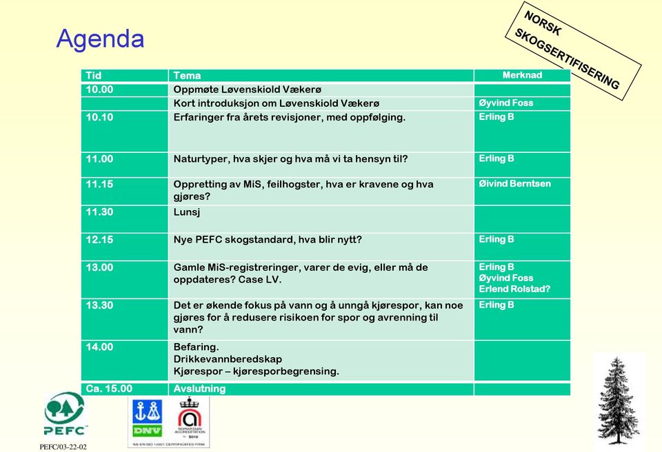 15 Nye PEFC skogstandard, hva blir nytt? Erling B 13.00 Gamle MiS-registreringer, varer de evig, eller må de oppdateres? Case LV. 13.30 Det er økende fokus på vann og å unngå kjørespor, kan noe gjøres for å redusere risikoen for spor og avrenning til vann?