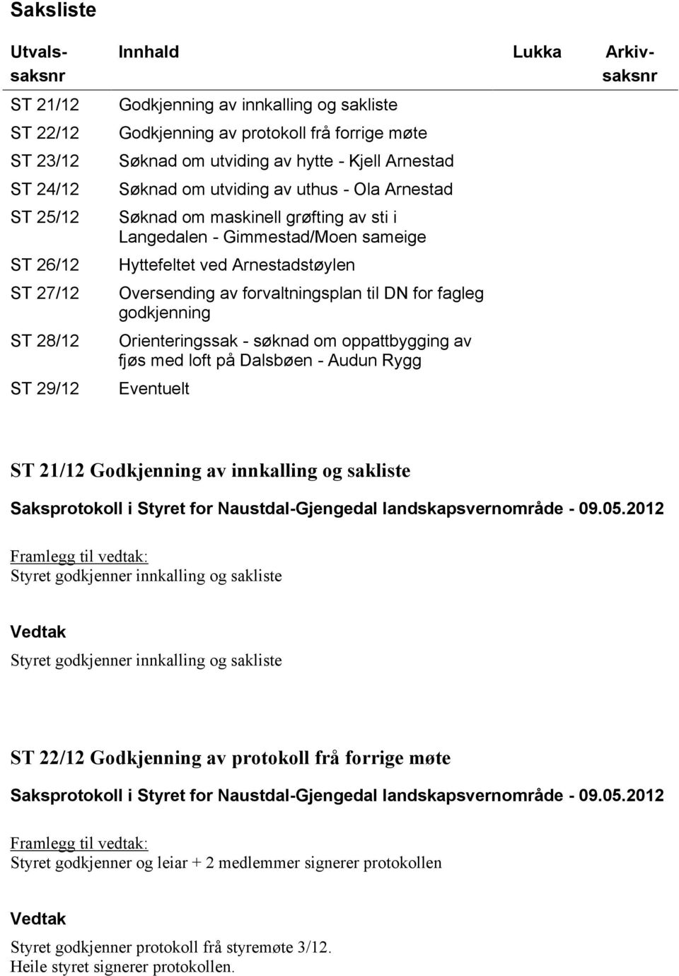 Arnestadstøylen Oversending av forvaltningsplan til DN for fagleg godkjenning Orienteringssak - søknad om oppattbygging av fjøs med loft på Dalsbøen - Audun Rygg Eventuelt ST 21/12 Godkjenning av