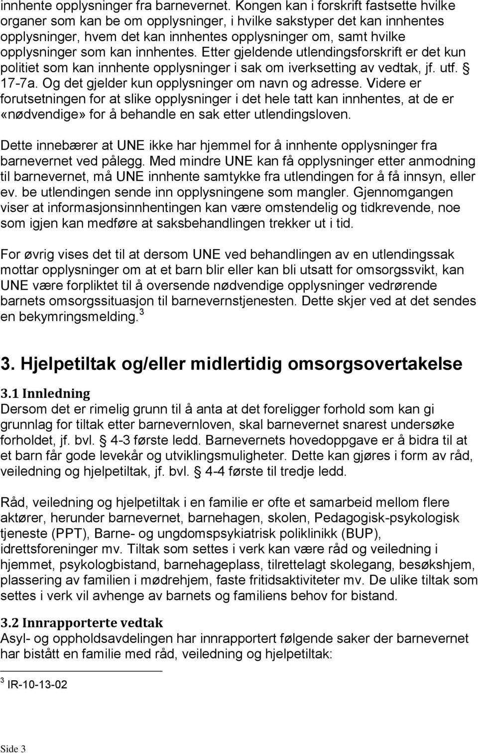 innhentes. Etter gjeldende utlendingsforskrift er det kun politiet som kan innhente opplysninger i sak om iverksetting av vedtak, jf. utf. 17-7a. Og det gjelder kun opplysninger om navn og adresse.