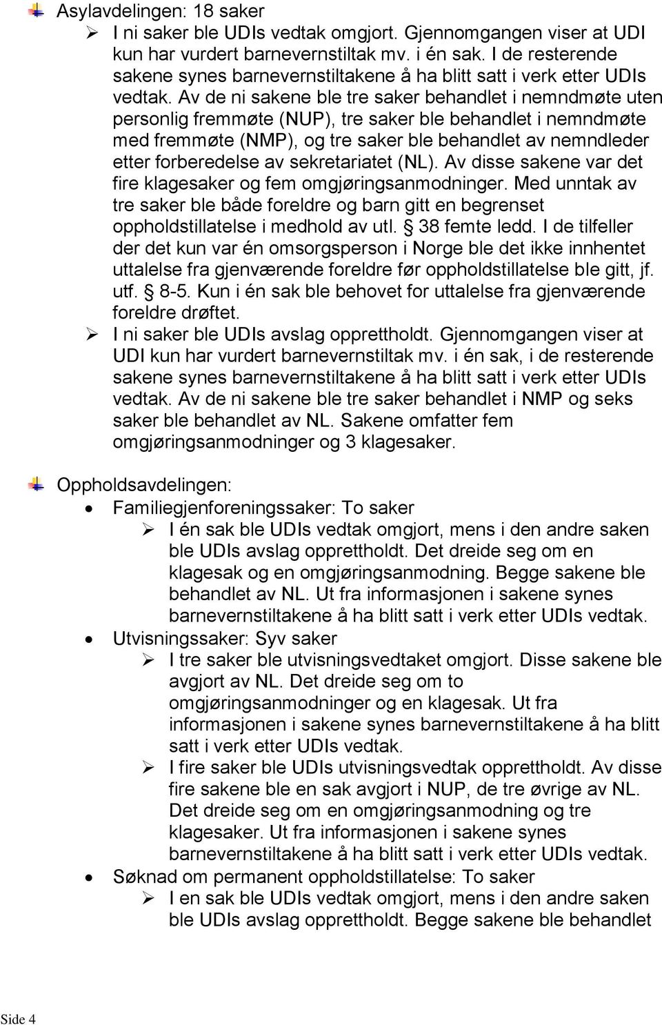 Av de ni sakene ble tre saker behandlet i nemndmøte uten personlig fremmøte (NUP), tre saker ble behandlet i nemndmøte med fremmøte (NMP), og tre saker ble behandlet av nemndleder etter forberedelse