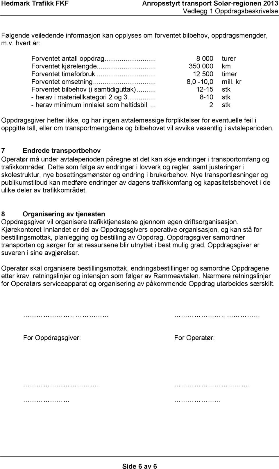 .. 2 stk Oppdragsgiver hefter ikke, og har ingen avtalemessige forpliktelser for eventuelle feil i oppgitte tall, eller om transportmengdene og bilbehovet vil avvike vesentlig i avtaleperioden.