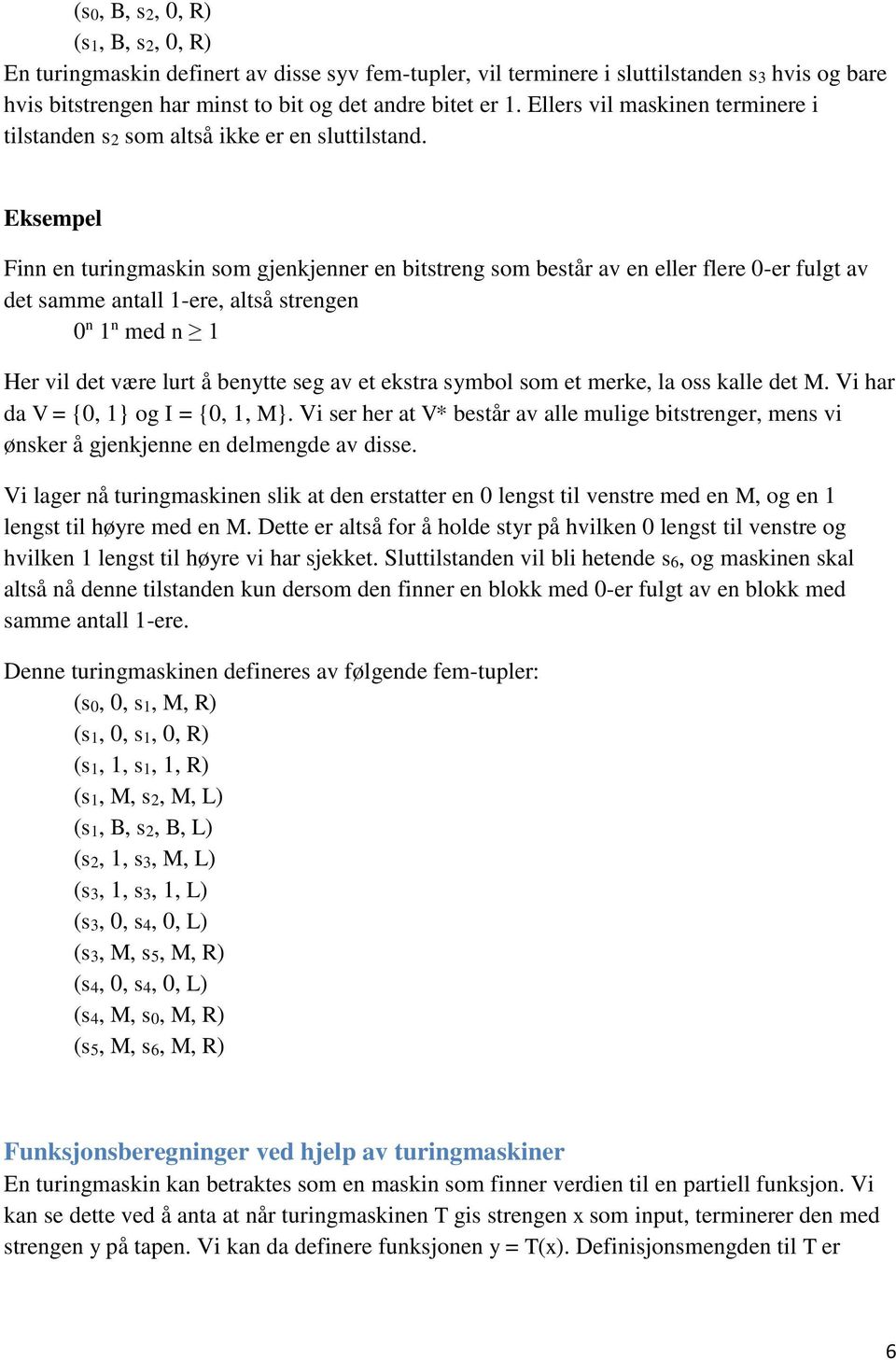 Eksempel Finn en turingmaskin som gjenkjenner en bitstreng som består av en eller flere 0-er fulgt av det samme antall 1-ere, altså strengen 0 n 1 n med n 1 Her vil det være lurt å benytte seg av et