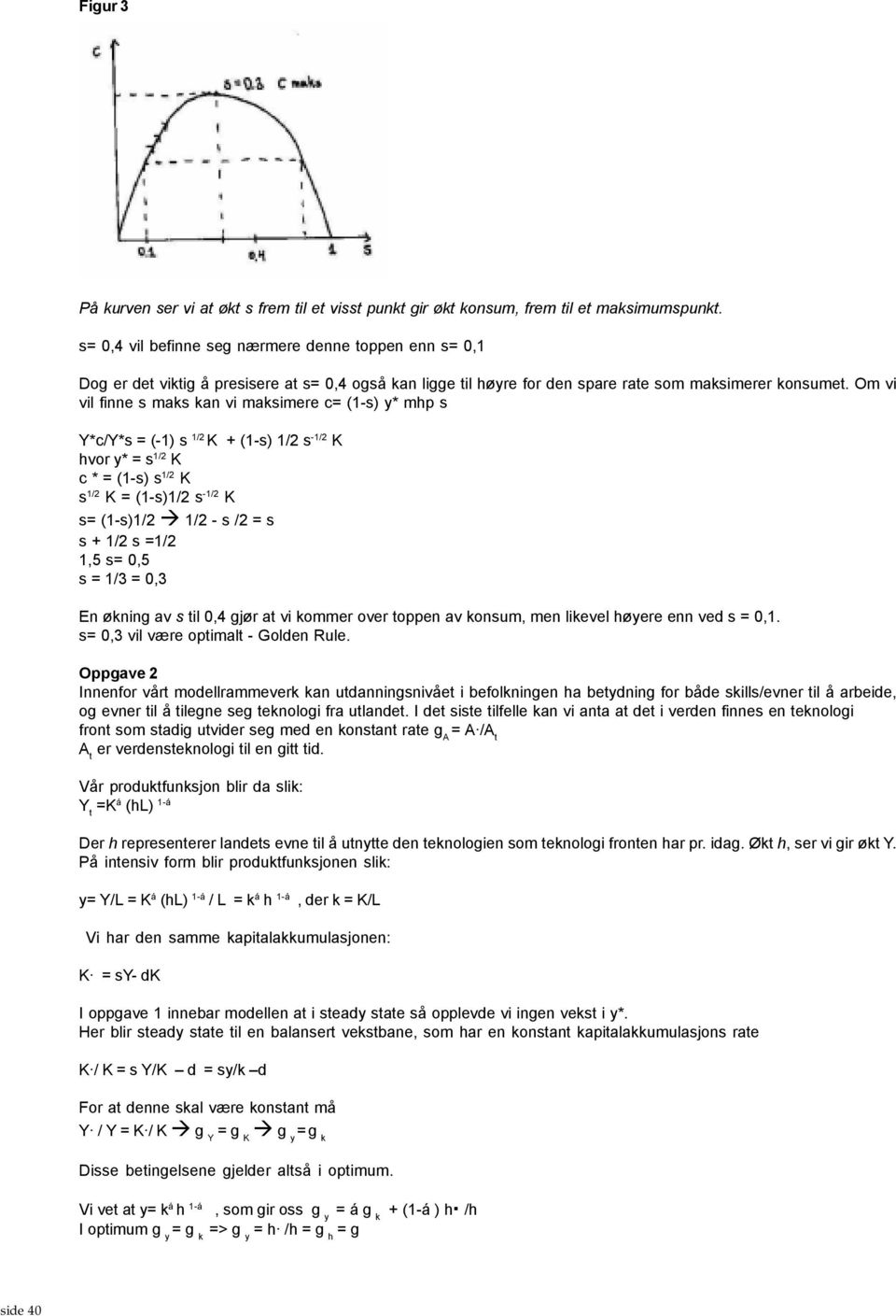 Om vi vil finne s maks kan vi maksimere c= (1-s) y* mhp s Y*c/Y*s = (-1) s 1/2 K + (1-s) 1/2 s -1/2 K hvor y* = s 1/2 K c * = (1-s) s 1/2 K s 1/2 K = (1-s)1/2 s -1/2 K s= (1-s)1/2 1/2 - s /2 = s s +