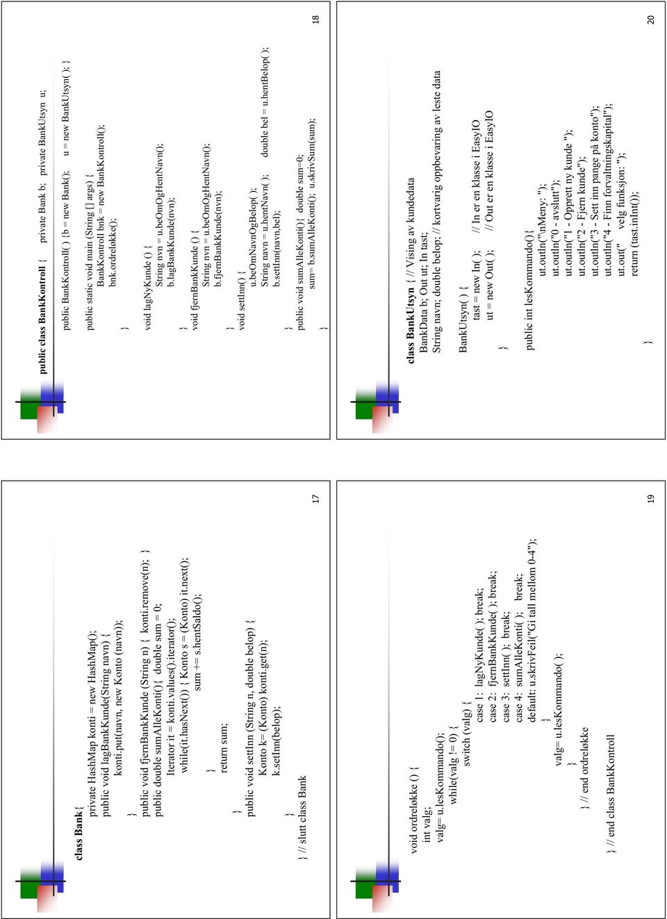 hentsaldo(); return sum; public void settinn (String n, double belop) { Konto k= (Konto) konti.get(n); k.setinn(belop); // slutt class Bank void ordreløkke () { int valg; valg= u.