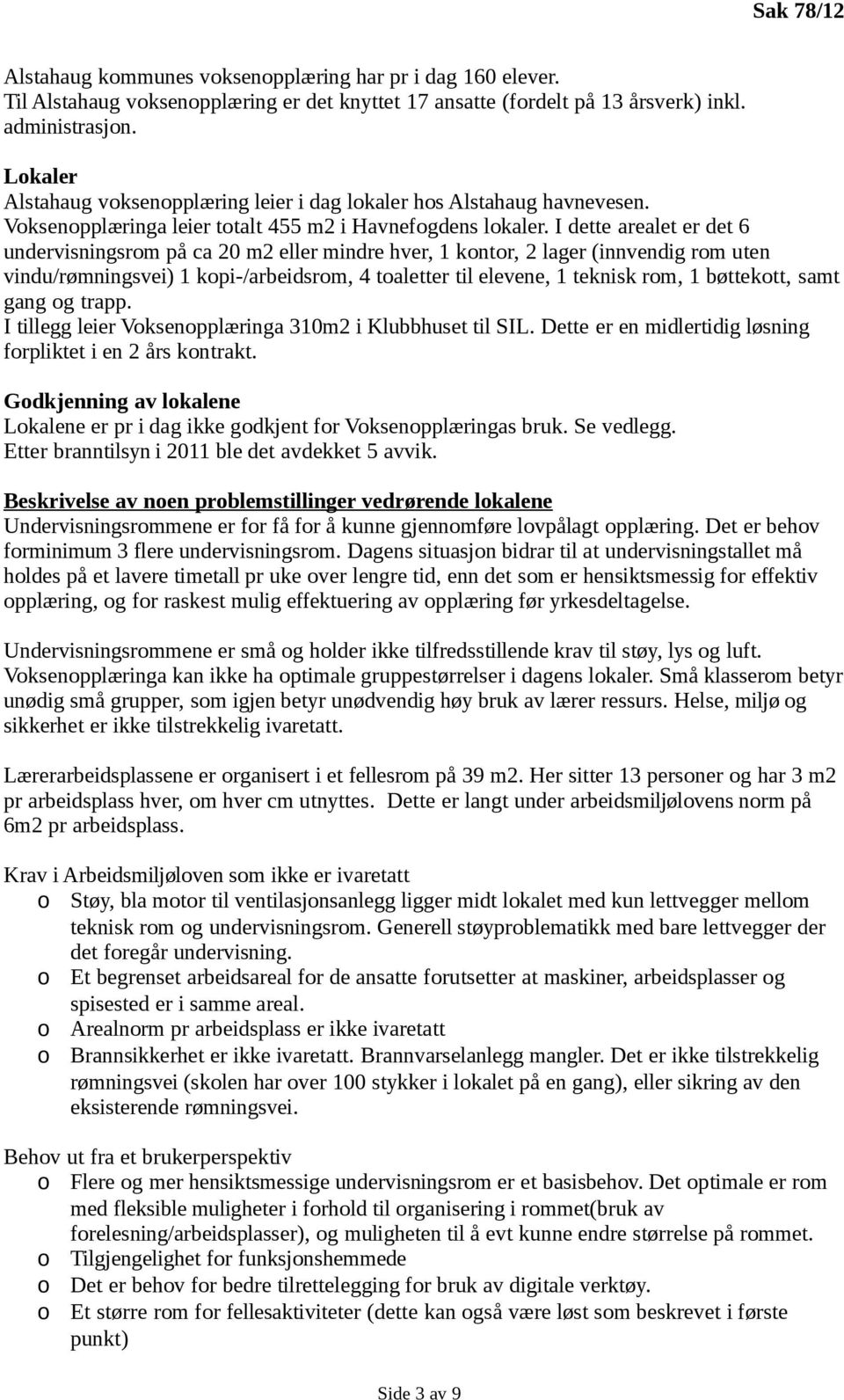 I dette arealet er det 6 undervisningsrom på ca 20 m2 eller mindre hver, 1 kontor, 2 lager (innvendig rom uten vindu/rømningsvei) 1 kopi-/arbeidsrom, 4 toaletter til elevene, 1 teknisk rom, 1