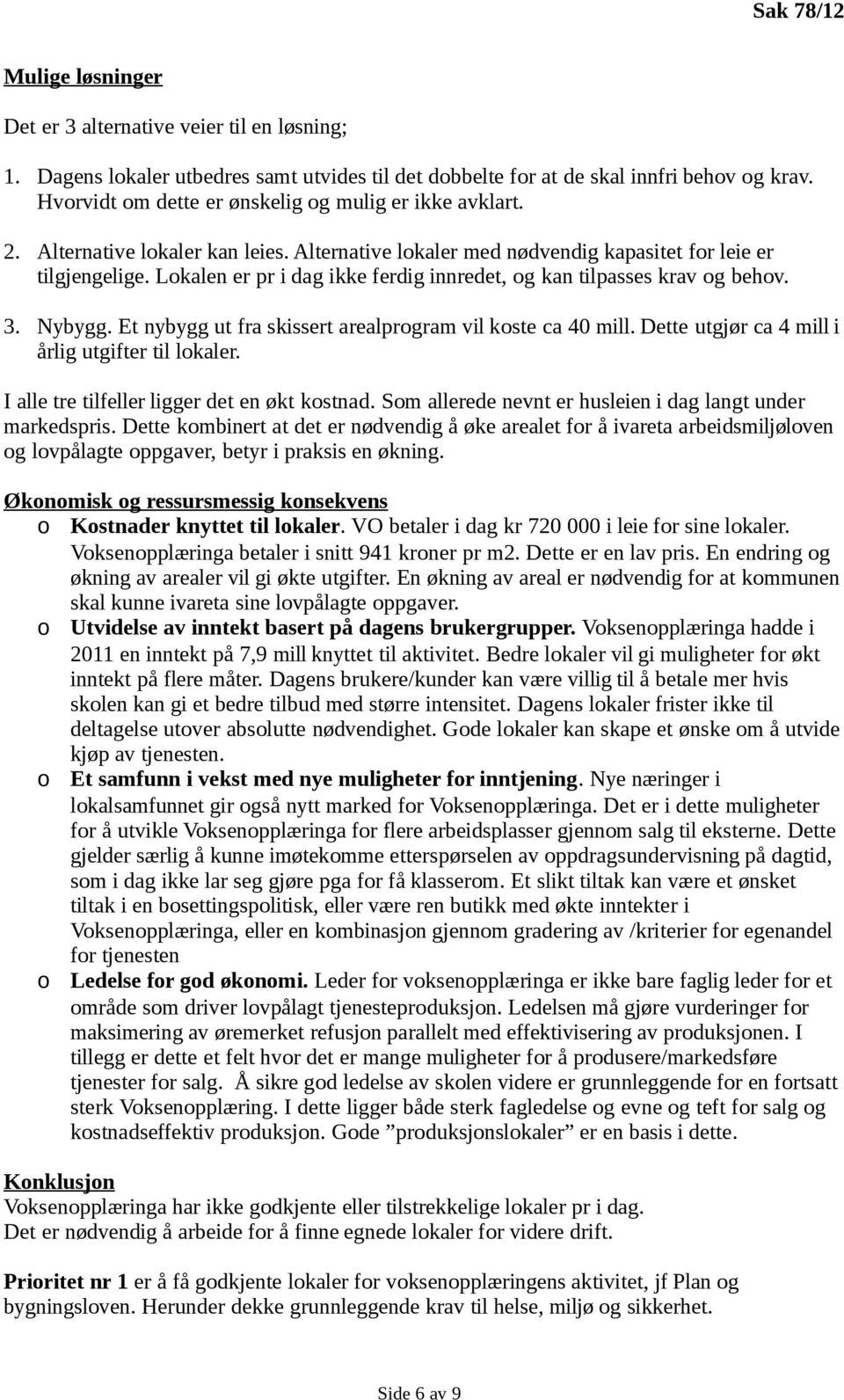 Lokalen er pr i dag ikke ferdig innredet, og kan tilpasses krav og behov. 3. Nybygg. Et nybygg ut fra skissert arealprogram vil koste ca 40 mill. Dette utgjør ca 4 mill i årlig utgifter til lokaler.