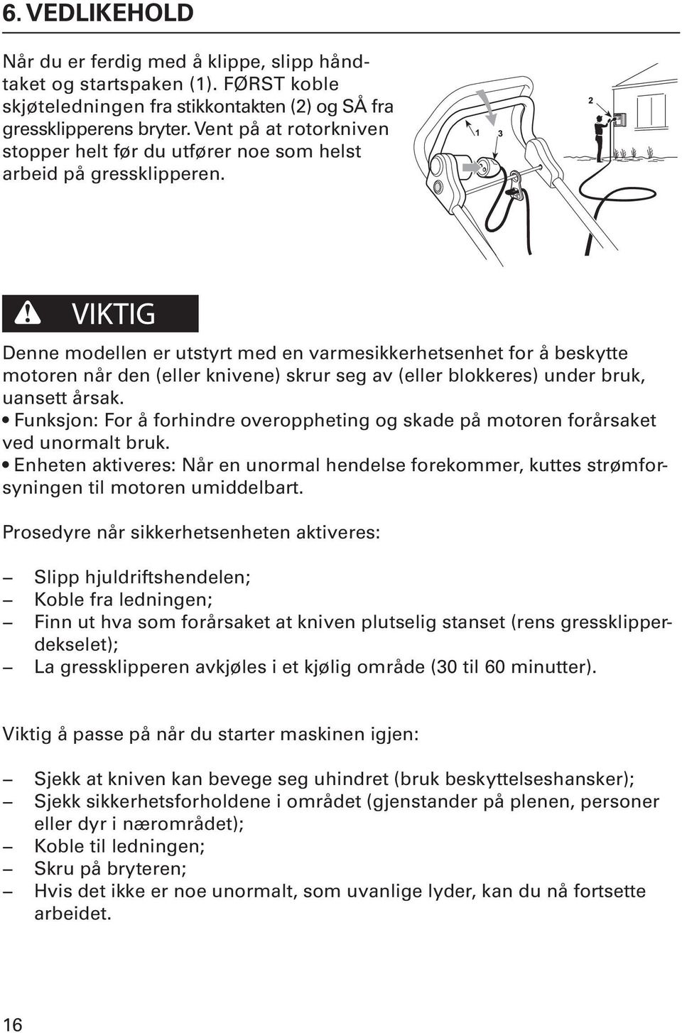 Denne modellen er utstyrt med en varmesikkerhetsenhet for å beskytte motoren når den (eller knivene) skrur seg av (eller blokkeres) under bruk, uansett årsak.