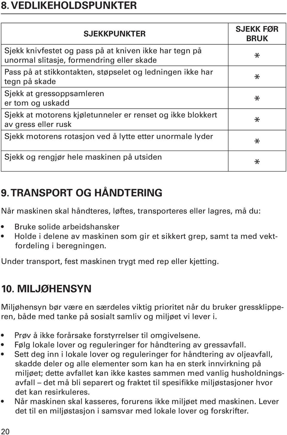 unormale lyder Sjekk og rengjør hele maskinen på utsiden * * 9.