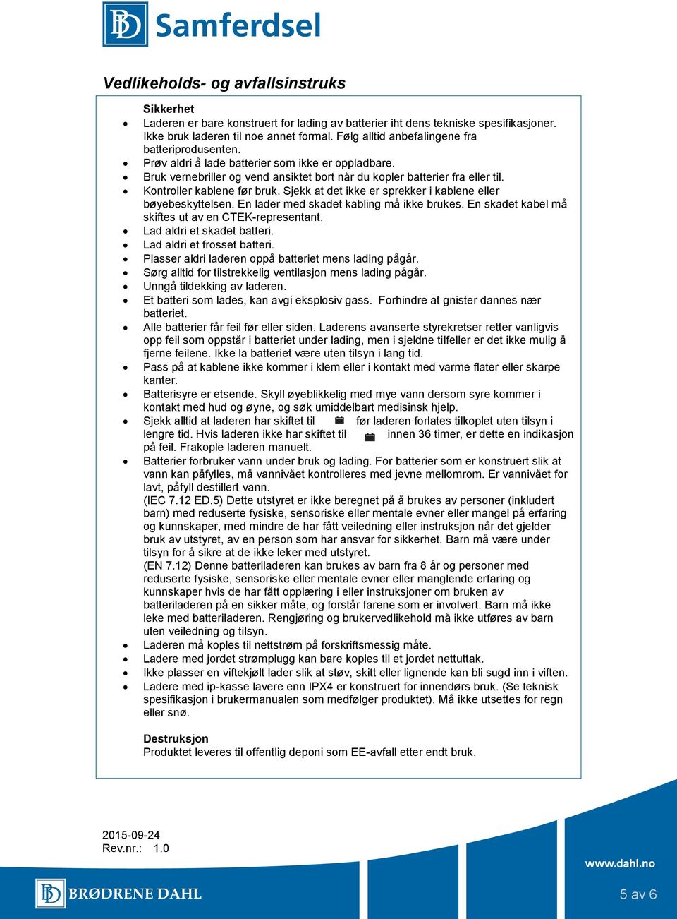 Kontroller kablene før bruk. Sjekk at det ikke er sprekker i kablene eller bøyebeskyttelsen. En lader med skadet kabling må ikke brukes. En skadet kabel må skiftes ut av en CTEK-representant.