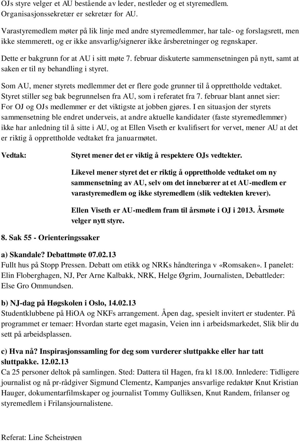 Dette er bakgrunn for at AU i sitt møte 7. februar diskuterte sammensetningen på nytt, samt at saken er til ny behandling i styret.