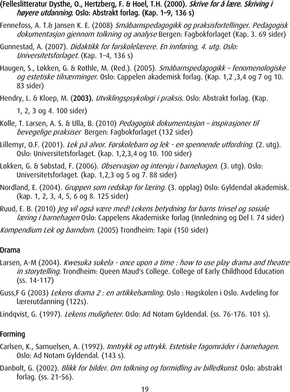 En innføring, 4. utg. Oslo: Universitetsforlaget. (Kap. 1 4, 136 s) Haugen, S., Løkken, G. & Røthle, M. (Red.). (2005). Småbarnspedagogikk fenomenologiske og estetiske tilnærminger.