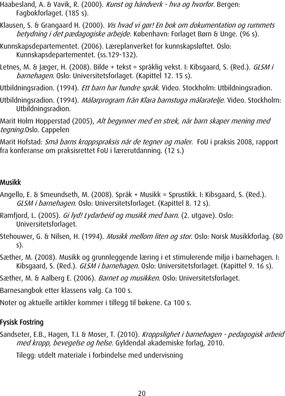 Oslo: Kunnskapsdepartementet. (ss.129-132). Letnes, M. & Jæger, H. (2008). Bilde + tekst = språklig vekst. I: Kibsgaard, S. (Red.). GLSM i barnehagen. Oslo: Universitetsforlaget. (Kapittel 12. 15 s).