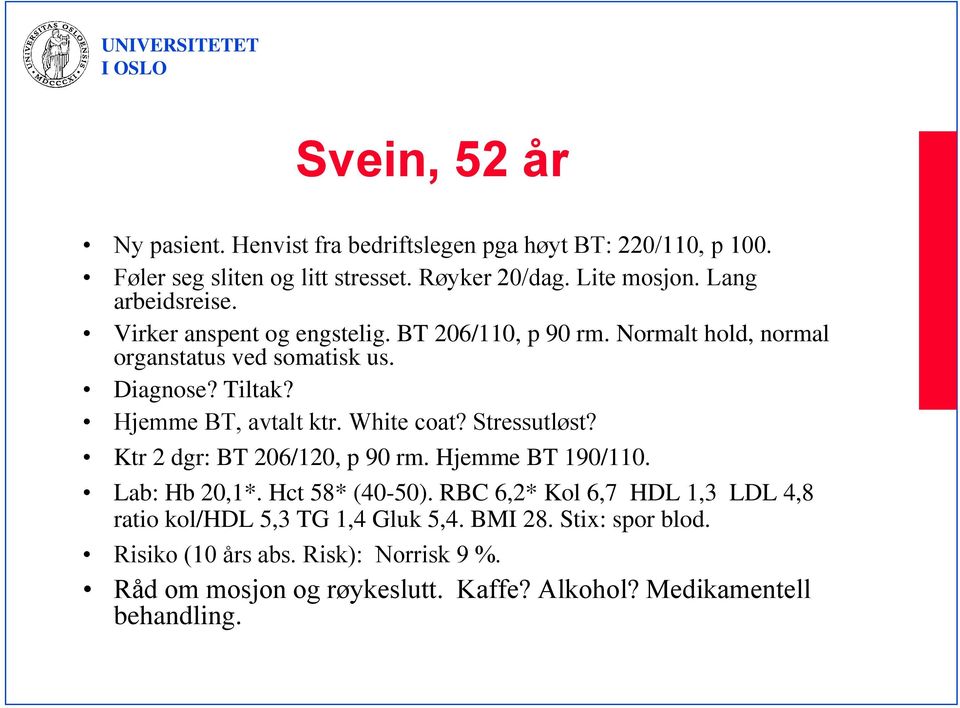 Hjemme BT, avtalt ktr. White coat? Stressutløst? Ktr 2 dgr: BT 206/120, p 90 rm. Hjemme BT 190/110. Lab: Hb 20,1*. Hct 58* (40-50).