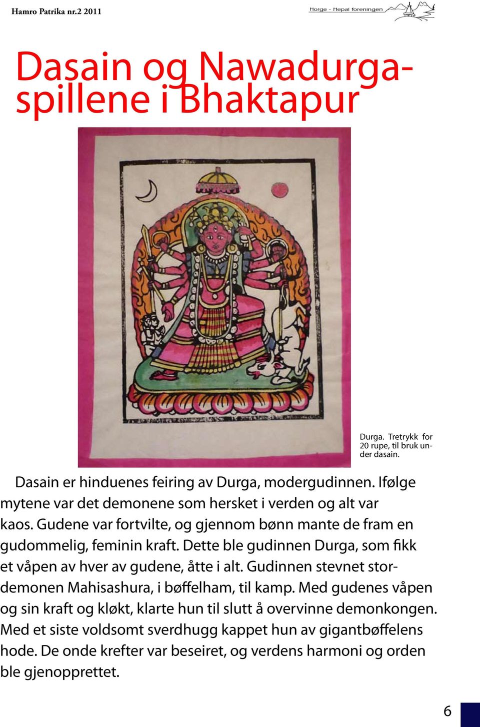 Dette ble gudinnen Durga, som fikk et våpen av hver av gudene, åtte i alt. Gudinnen stevnet stordemonen Mahisashura, i bøffelham, til kamp.