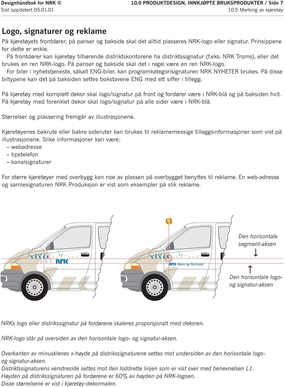 Prinsippene for dette er enkle. På frontdører kan kjøretøy tilhørende distriktskontorene ha distriktssignatur (f.eks. NRK Troms), eller det brukes en ren NRK-logo.