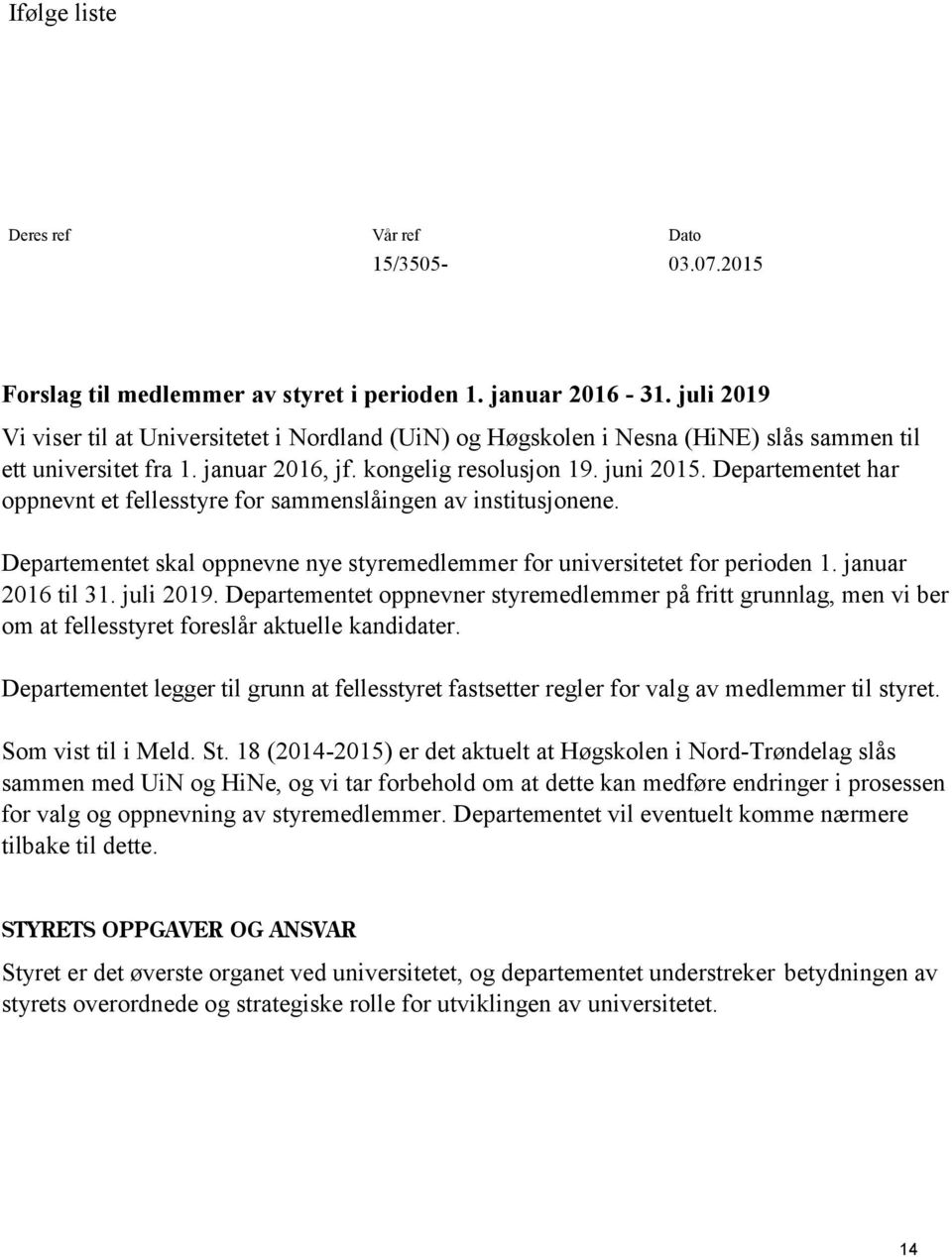 Departementet har oppnevnt et fellesstyre for sammenslåingen av institusjonene. Departementet skal oppnevne nye styremedlemmer for universitetet for perioden 1. januar 2016 til 31. juli 2019.