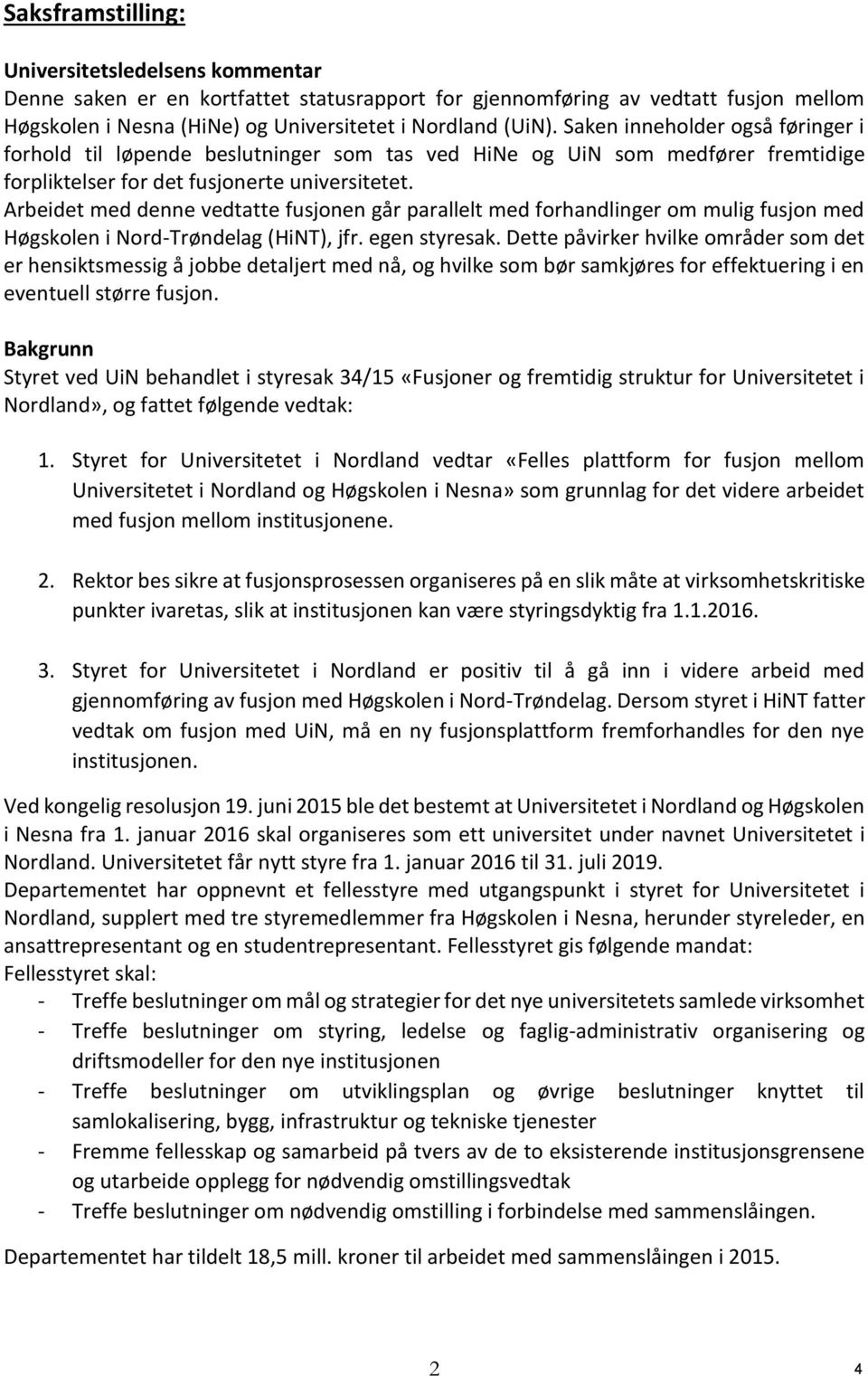 Arbeidet med denne vedtatte fusjonen går parallelt med forhandlinger om mulig fusjon med Høgskolen i Nord-Trøndelag (HiNT), jfr. egen styresak.