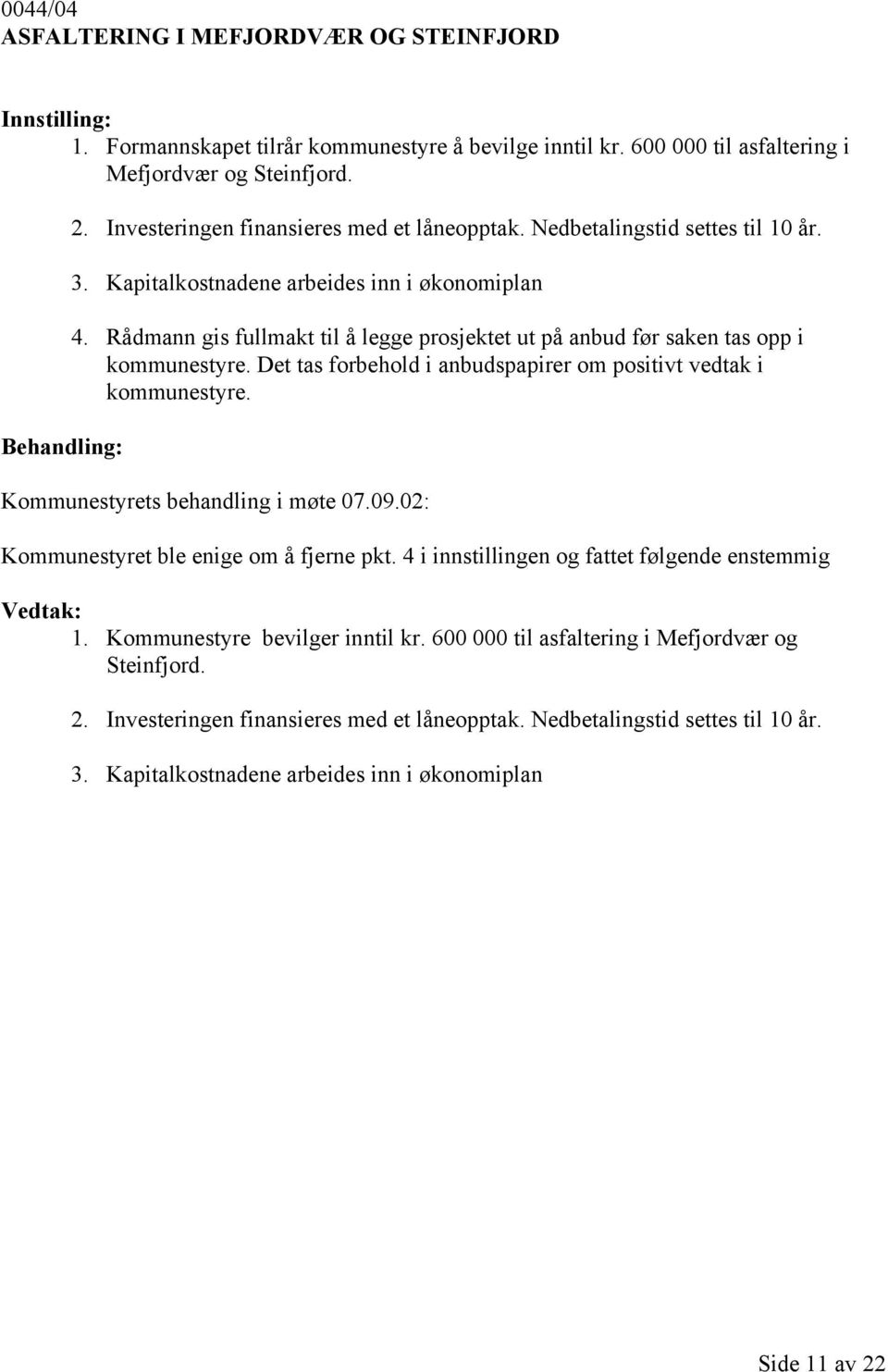 Rådmann gis fullmakt til å legge prosjektet ut på anbud før saken tas opp i kommunestyre. Det tas forbehold i anbudspapirer om positivt vedtak i kommunestyre. Kommunestyrets behandling i møte 07.09.