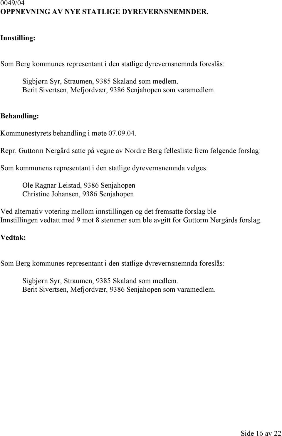 Guttorm Nergård satte på vegne av Nordre Berg fellesliste frem følgende forslag: Som kommunens representant i den statlige dyrevernsnemnda velges: Ole Ragnar Leistad, 9386 Senjahopen Christine