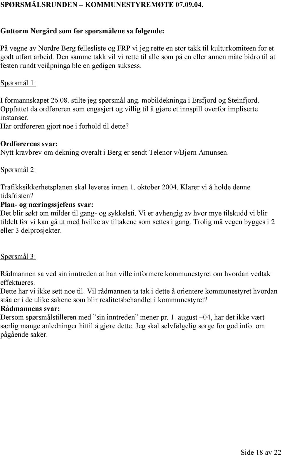 Den samme takk vil vi rette til alle som på en eller annen måte bidro til at festen rundt veiåpninga ble en gedigen suksess. Spørsmål 1: I formannskapet 26.08. stilte jeg spørsmål ang.