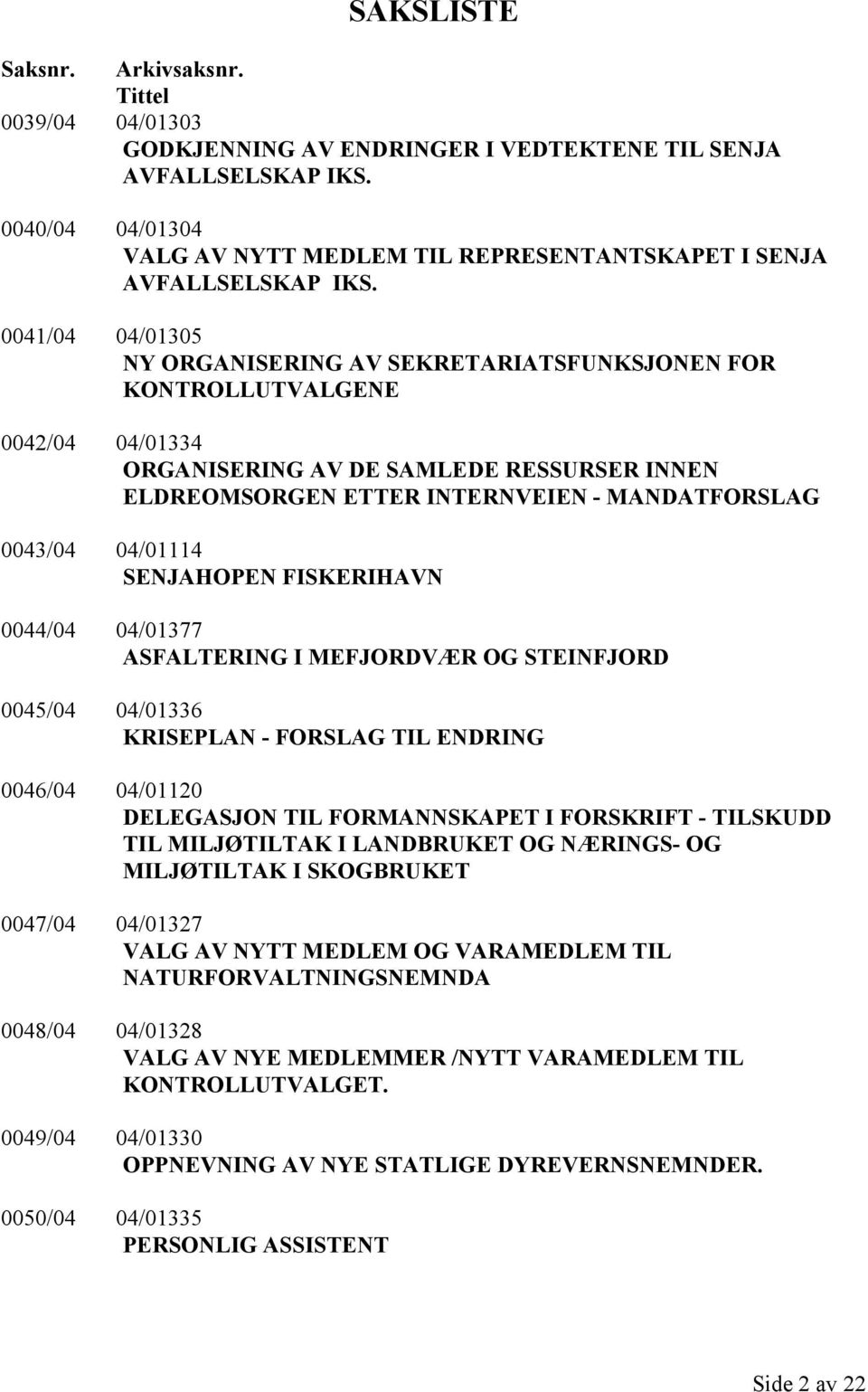 0041/04 04/01305 NY ORGANISERING AV SEKRETARIATSFUNKSJONEN FOR KONTROLLUTVALGENE 0042/04 04/01334 ORGANISERING AV DE SAMLEDE RESSURSER INNEN ELDREOMSORGEN ETTER INTERNVEIEN - MANDATFORSLAG 0043/04