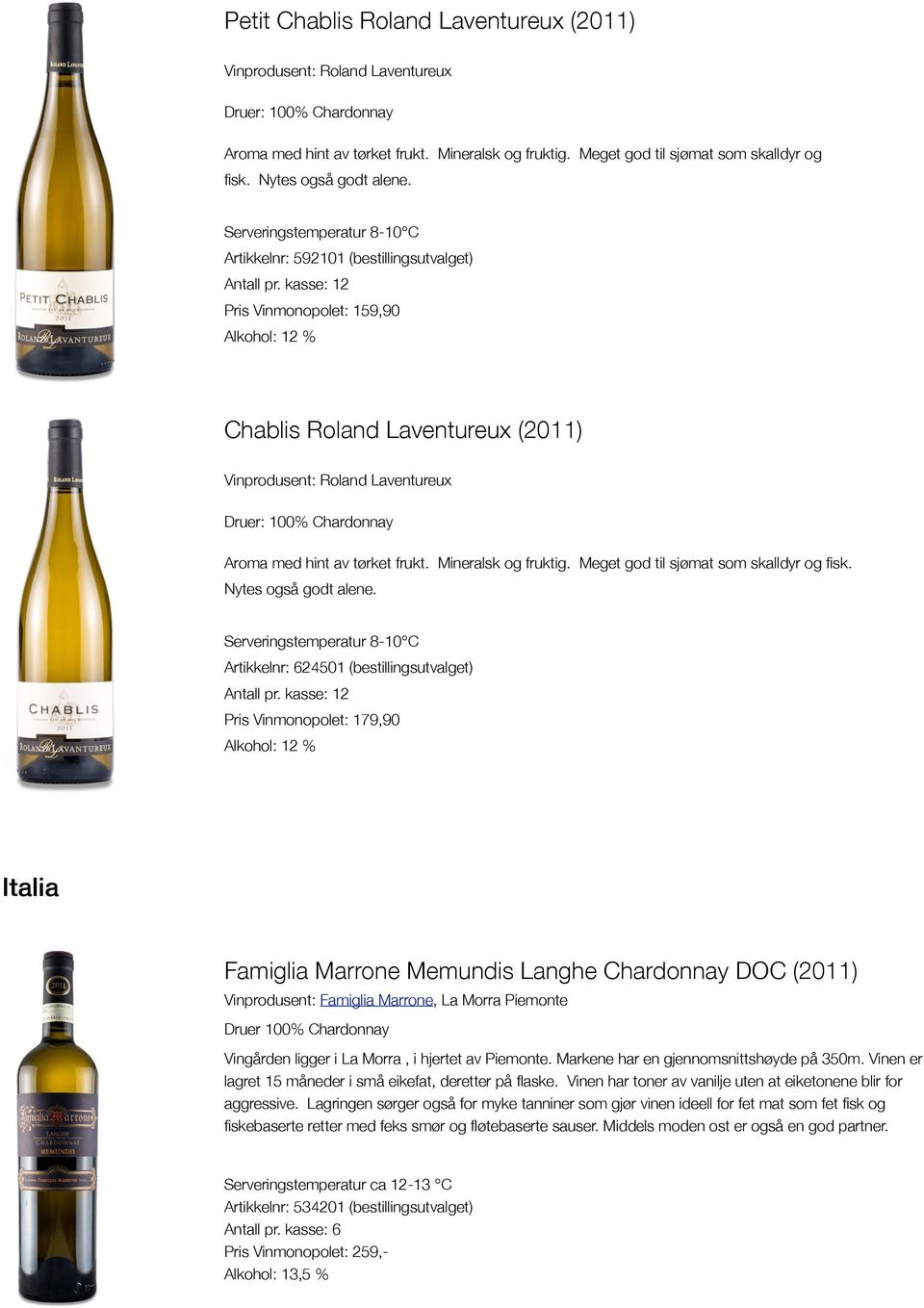 kasse: 12 Pris Vinmonopolet: 159,90 Alkohol: 12 % Chablis Roland Laventureux (2011) Vinprodusent: Roland Laventureux Druer: 100% Chardonnay Aroma med hint av tørket frukt. Mineralsk og fruktig.