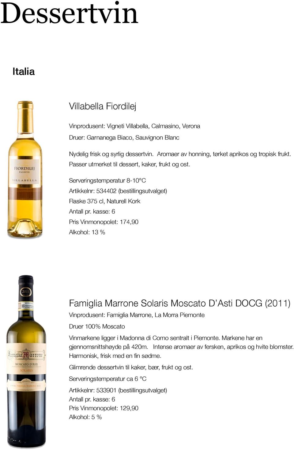 Artikkelnr: 534402 (bestillingsutvalget) Flaske 375 cl, Naturell Kork Pris Vinmonopolet: 174,90 Alkohol: 13 % Famiglia Marrone Solaris Moscato D Asti DOCG (2011) Vinprodusent: Famiglia Marrone, La