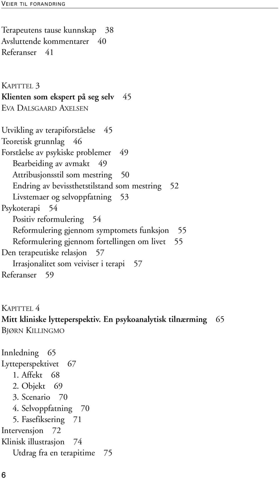 Psykoterapi 54 Positiv reformulering 54 Reformulering gjennom symptomets funksjon 55 Reformulering gjennom fortellingen om livet 55 Den terapeutiske relasjon 57 Irrasjonalitet som veiviser i terapi