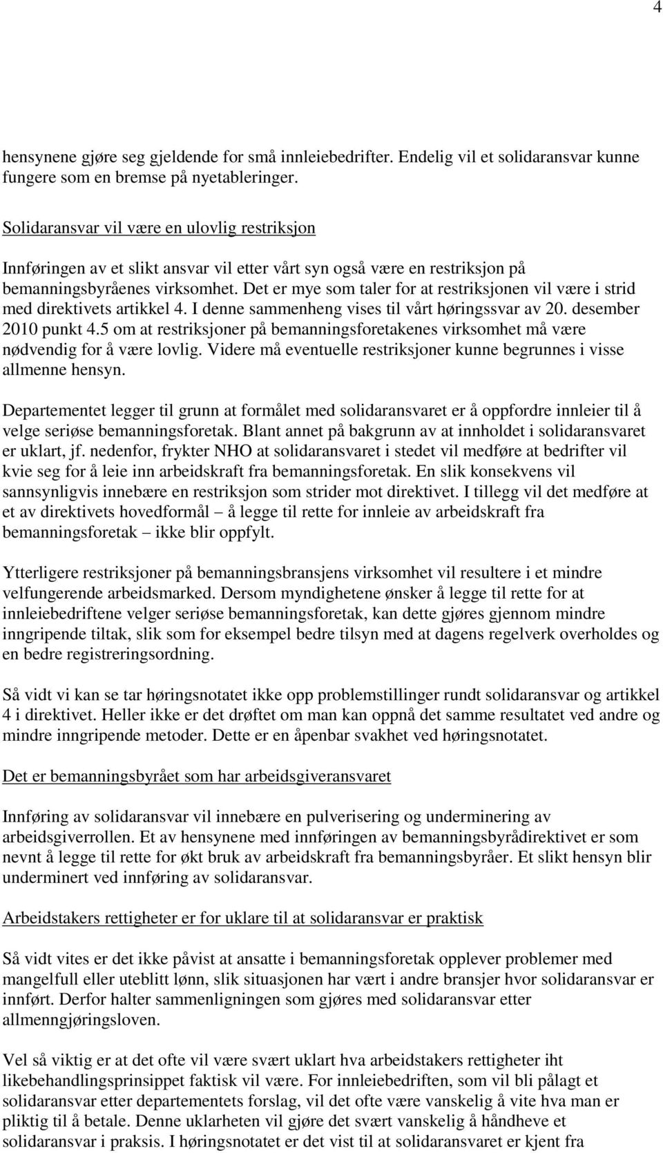 Det er mye som taler for at restriksjonen vil være i strid med direktivets artikkel 4. I denne sammenheng vises til vårt høringssvar av 20. desember 2010 punkt 4.