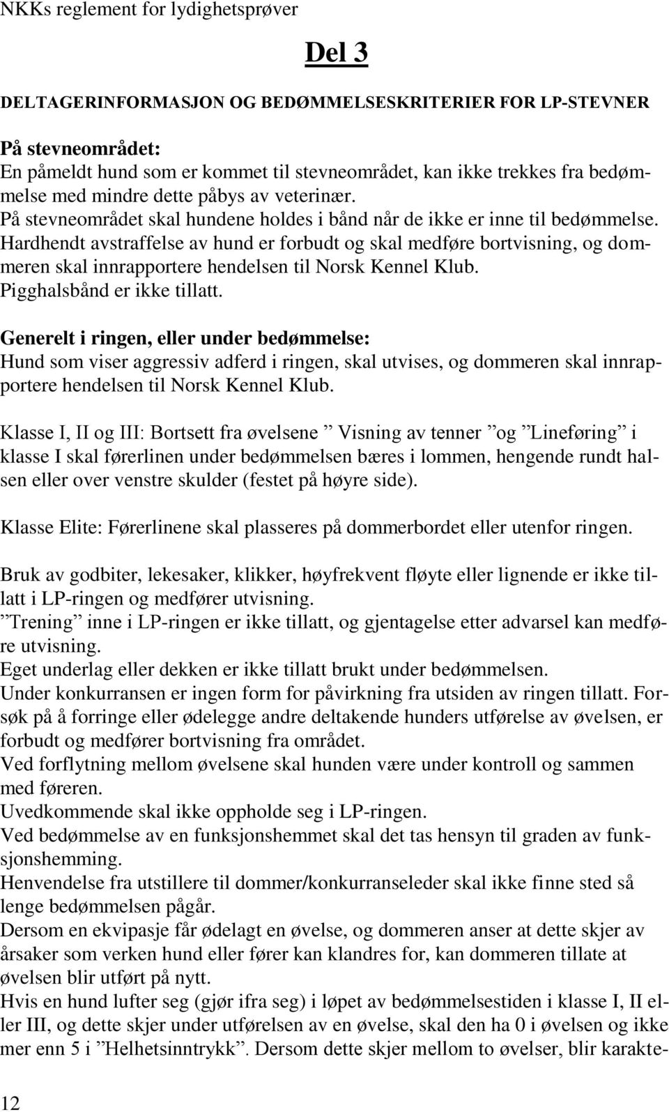 Hardhendt avstraffelse av hund er forbudt og skal medføre bortvisning, og dommeren skal innrapportere hendelsen til Norsk Kennel Klub. Pigghalsbånd er ikke tillatt.