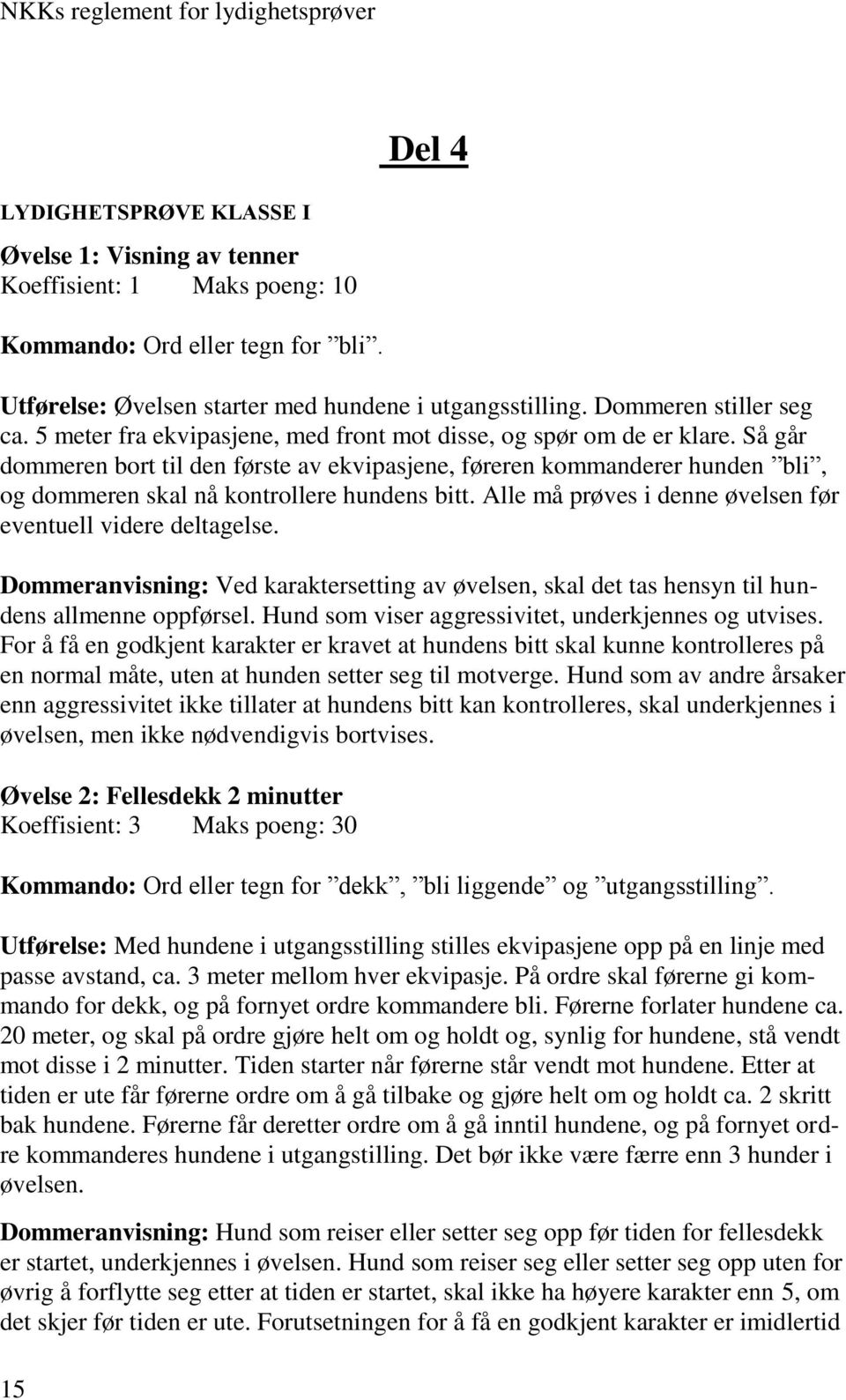 Så går dommeren bort til den første av ekvipasjene, føreren kommanderer hunden bli, og dommeren skal nå kontrollere hundens bitt. Alle må prøves i denne øvelsen før eventuell videre deltagelse.