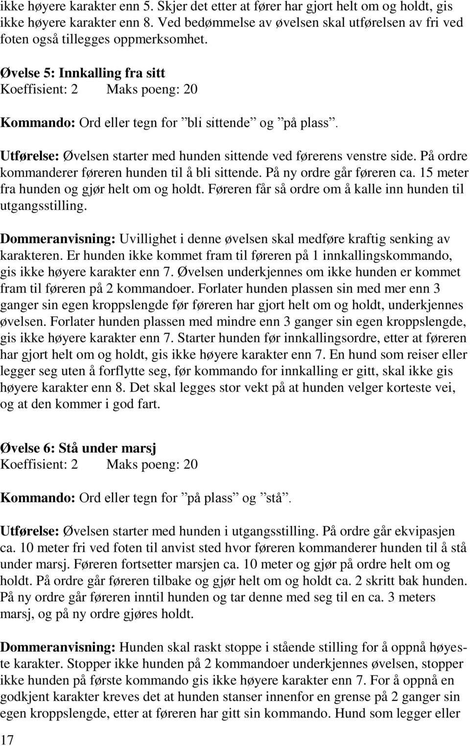 Øvelse 5: Innkalling fra sitt Koeffisient: 2 Maks poeng: 20 Kommando: Ord eller tegn for bli sittende og på plass. Utførelse: Øvelsen starter med hunden sittende ved førerens venstre side.