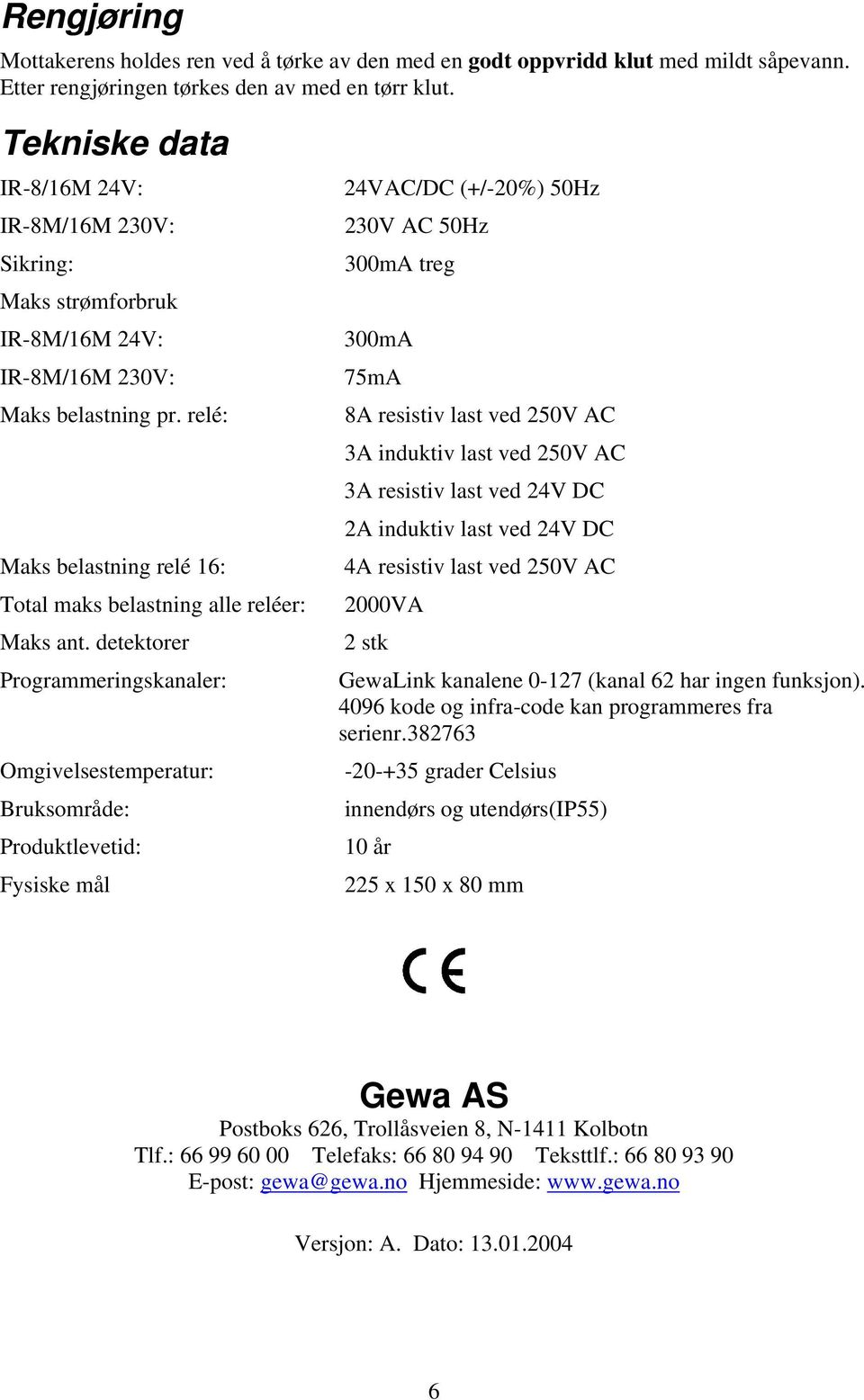 detektorer Programmeringskanaler: Omgivelsestemperatur: Bruksområde: Produktlevetid: Fysiske mål 24VAC/DC (+/-20%) 50Hz 230V AC 50Hz 300mA treg 300mA 75mA 8A resistiv last ved 250V AC 3A induktiv