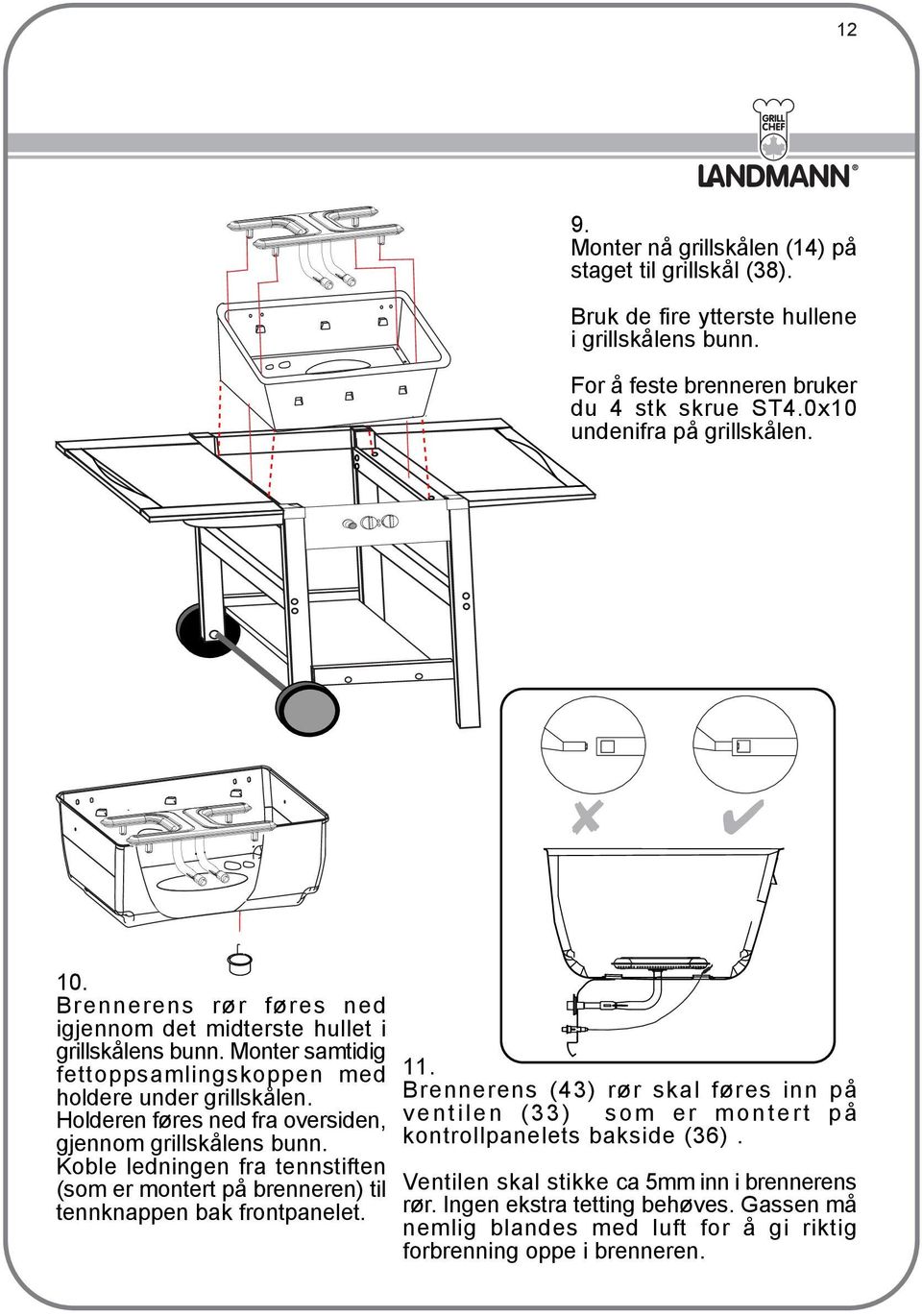 Holderen føres ned fra oversiden, gjennom grillskålens bunn. Koble ledningen fra tennstiften (som er montert på brenneren) til tennknappen bak frontpanelet. 11.