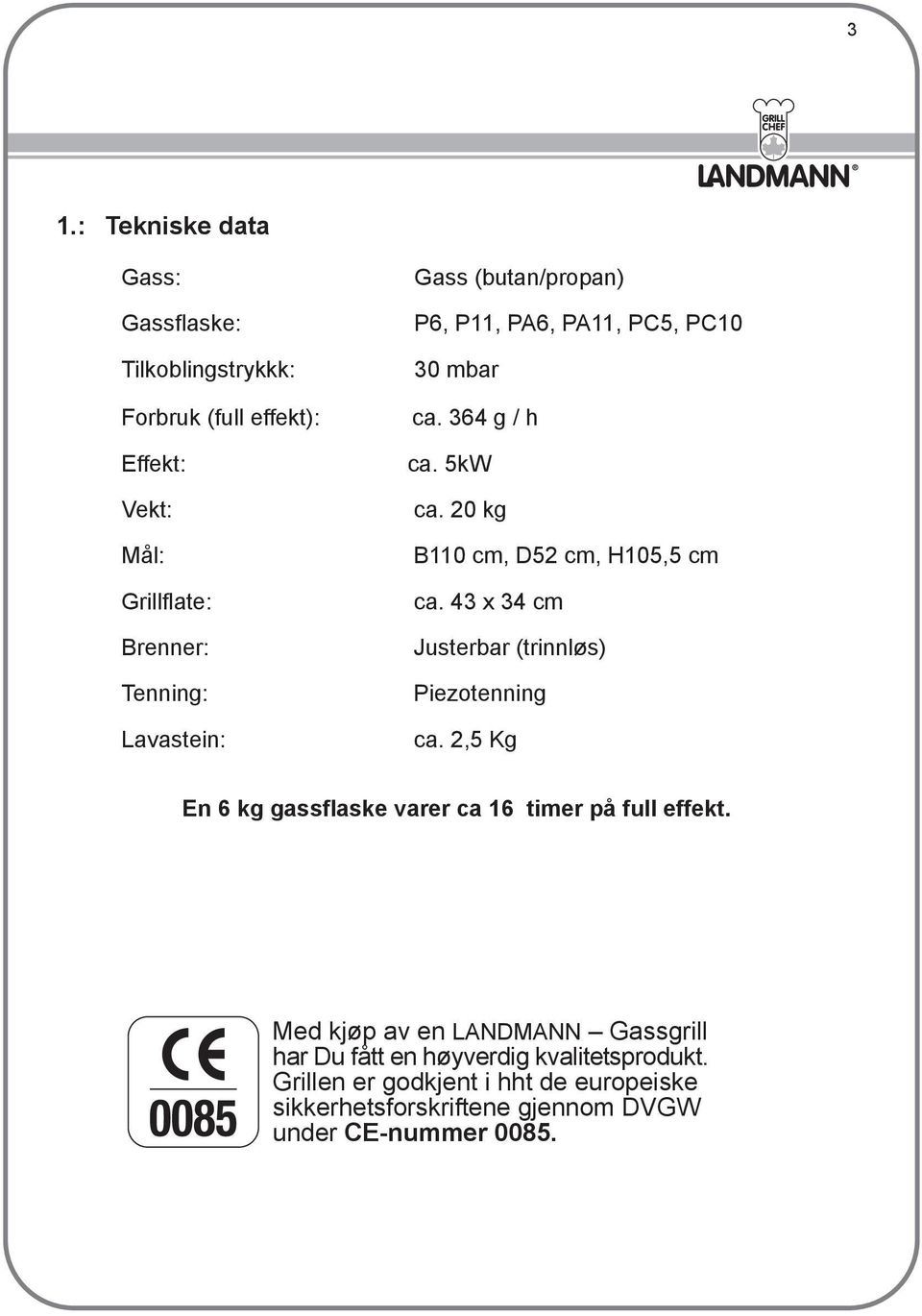 43 x 34 cm Brenner: Justerbar (trinnløs) Tenning: Piezotenning Lavastein: ca.