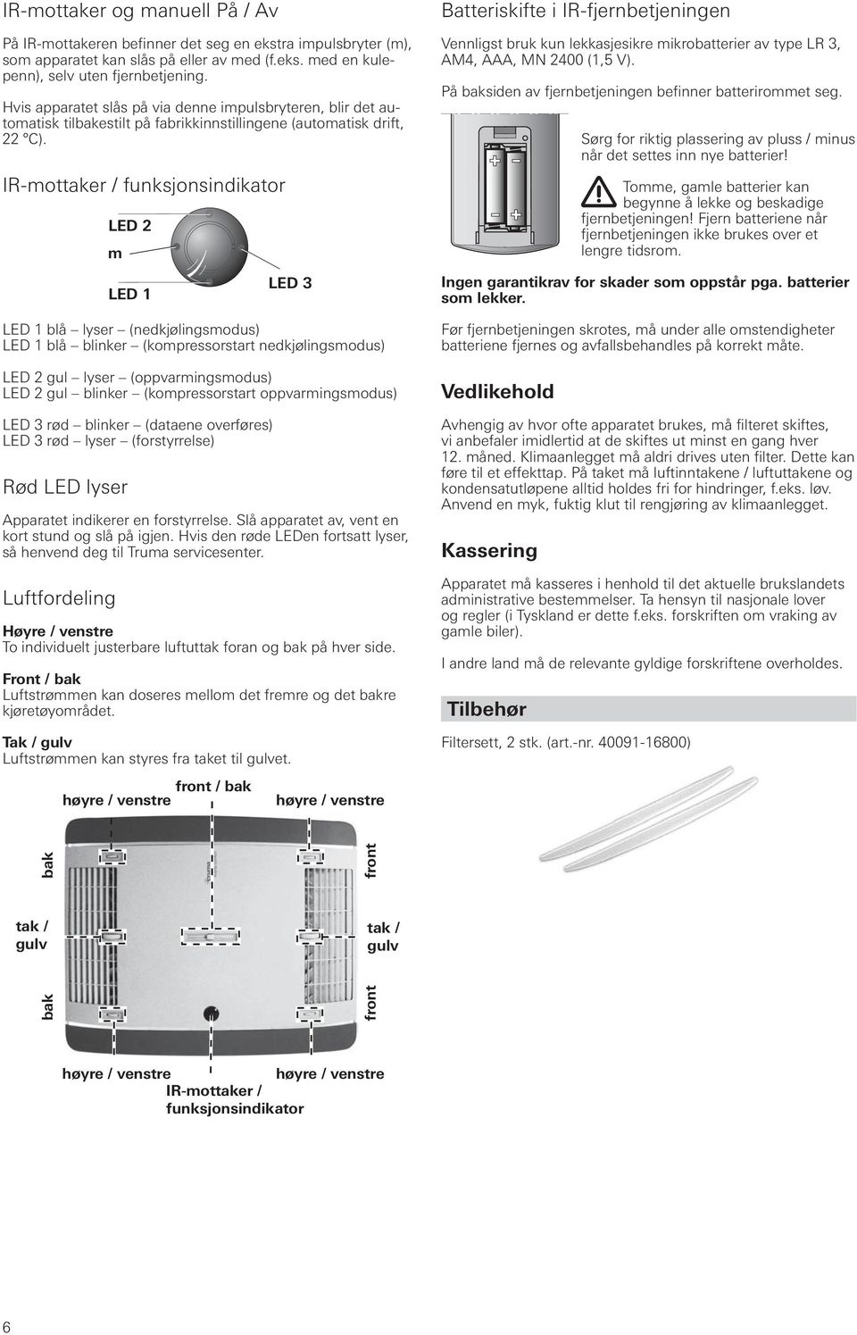 IR-mottaker / funksjonsindikator LED 2 m LED 1 LED 3 LED 1 blå lyser (nedkjølingsmodus) LED 1 blå blinker (kompressorstart nedkjølingsmodus) LED 2 gul lyser (oppvarmingsmodus) LED 2 gul blinker