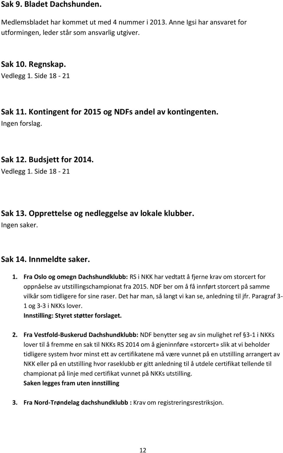 Innmeldte saker. 1. Fra Oslo og omegn Dachshundklubb: RS i NKK har vedtatt å fjerne krav om storcert for oppnåelse av utstillingschampionat fra 2015.