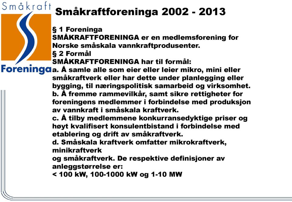 gging, til næringspolitisk samarbeid og virksomhet. b. Å fremme rammevilkår, samt sikre rettigheter for foreningens medlemmer i forbindelse med produksjon av vannkraft i småskala kraftverk. c.